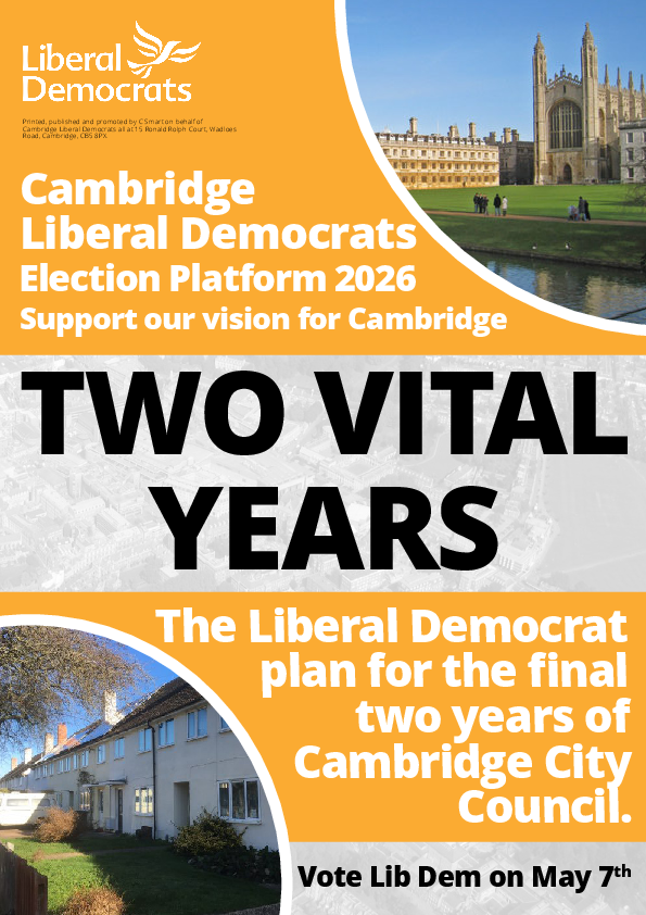 The city council will cease to exist in 2 years’ time, to be replaced by a new all-purpose council serving a wider area around Cambridge.   Before then there is important work to be done.   It will not be accomplished either by striking easy postures or by being shackled to a government and MP that does not have our area’s best interests at heart.   The Liberal Democrat agenda for this special final period reflects years of consistent argument with an increasingly chaotic Labour council that disappointed – and has now run out of steam. 